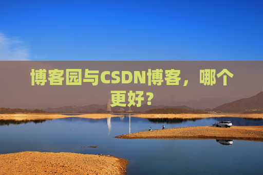 博客园与CSDN博客，哪个更好？