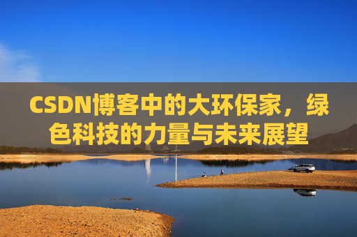 CSDN博客中的大环保家，绿色科技的力量与未来展望