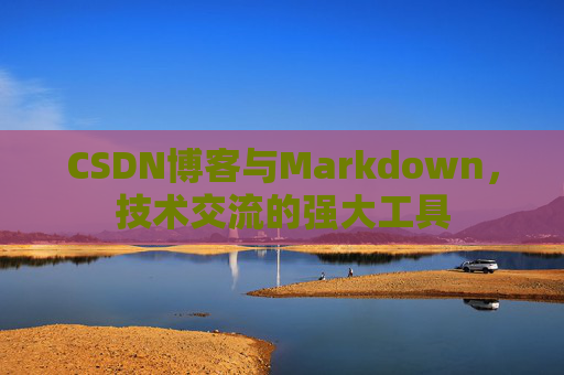 CSDN博客与Markdown，技术交流的强大工具